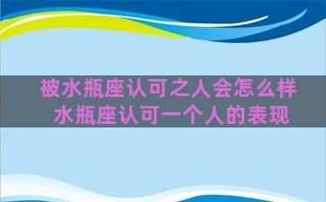 被水瓶座认可之人会怎么样 水瓶座认可一个人的表现